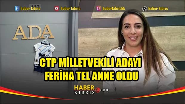 CTP milletvekili adayı Feriha Tel anne oldu