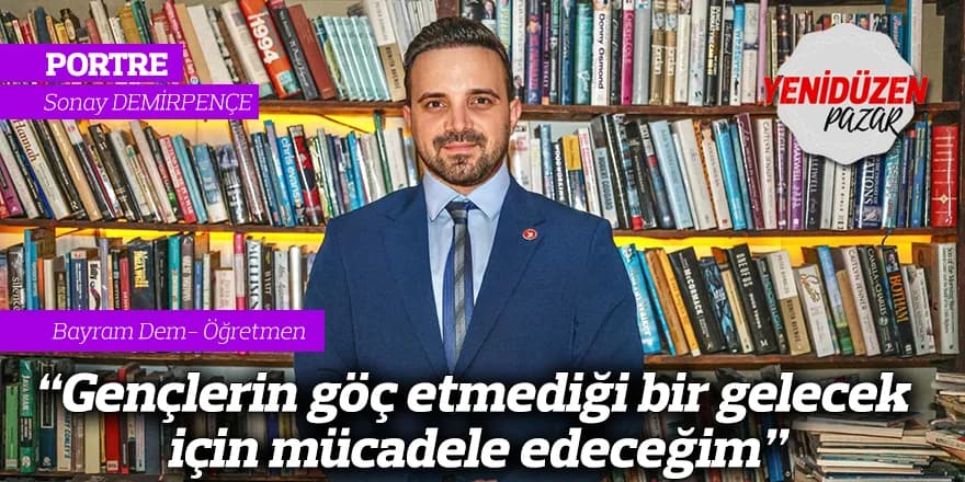“Gençlerin göç etmediği bir gelecek için mücadele edeceğim”