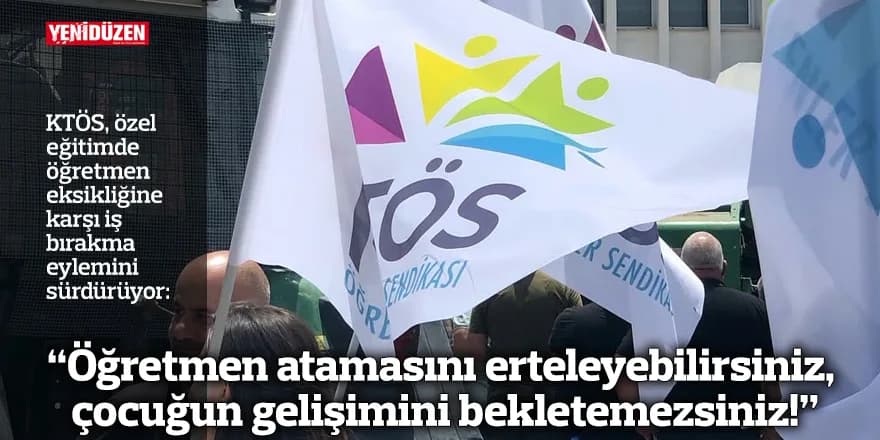 “Öğretmen atamasını erteleyebilirsiniz, çocuğun gelişimini bekletemezsiniz!”