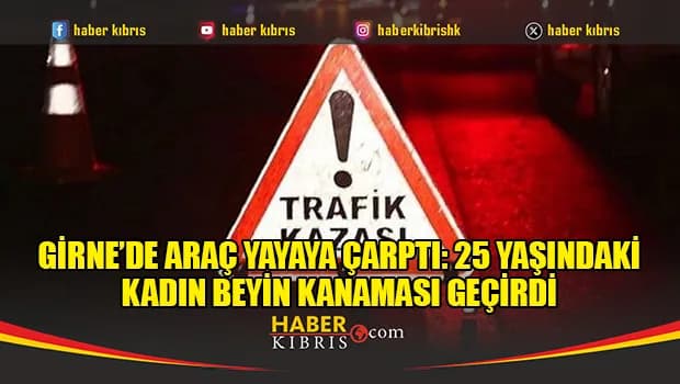 Girne’de araç yayaya çarptı: 25 yaşındaki kadın beyin kanaması geçirdi