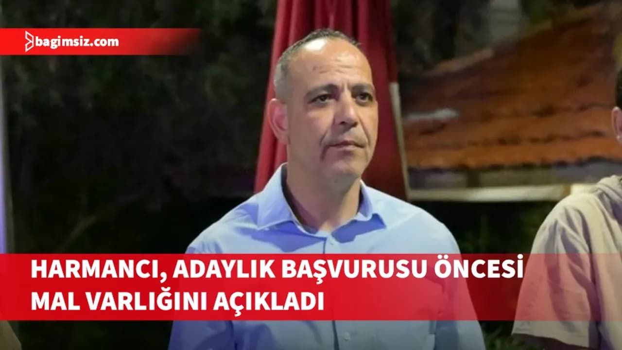 Harmancı, adaylık başvurusu öncesi mal varlığını açıkladı