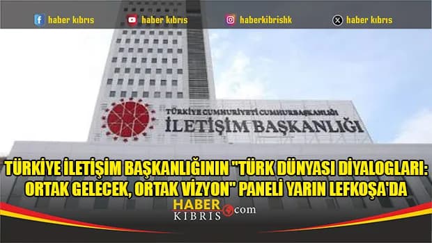 Türkiye İletişim Başkanlığının "Türk Dünyası Diyalogları: Ortak Gelecek, Ortak Vizyon" paneli yarın Lefkoşa'da