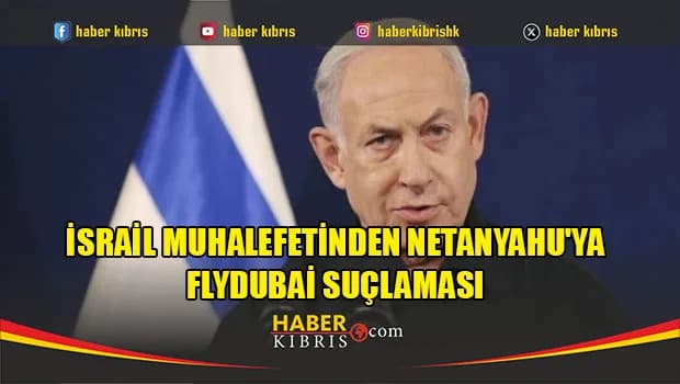 İsrail muhalefetinden Netanyahu'ya Flydubai suçlaması