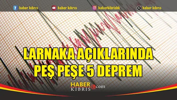 Larnaka açıklarında peş peşe 5 deprem