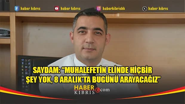 Saydam: “8 Aralık’ta bugünü arayacağız”