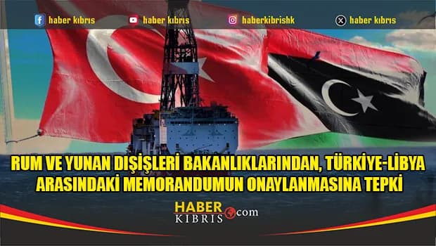 Rum ve Yunan dışişleri bakanlıklarından, Türkiye-Libya arasındaki memorandumun onaylanmasına tepki