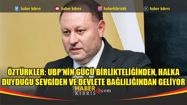 Öztürkler: UBP'nin gücü birlikteliğinden, halka duyduğu sevgiden ve devlete bağlılığından geliyor