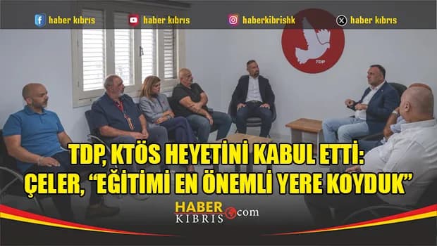 TDP, KTÖS heyetini kabul etti: Çeler, “Eğitimi en önemli yere koyduk”
