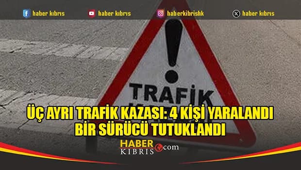 Üç ayrı trafik kazası: 4 kişi yaralandı, bir sürücü tutuklandı