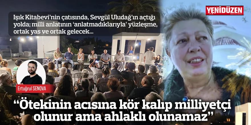 “Ötekinin acısına kör kalıp milliyetçi olunur ama ahlaklı olunamaz”
