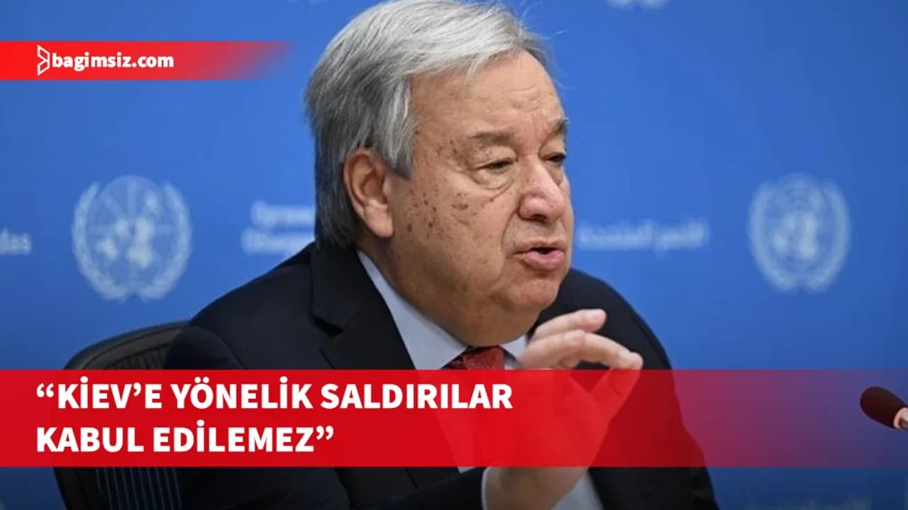 Guterres, Rusya'nın Kiev ve diğer Ukrayna şehirlerine saldırılarını şiddetle kınadı