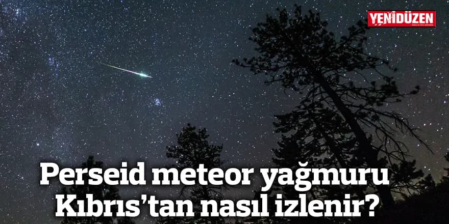 Perseid meteor yağmuru Kıbrıs’tan nasıl izlenir?