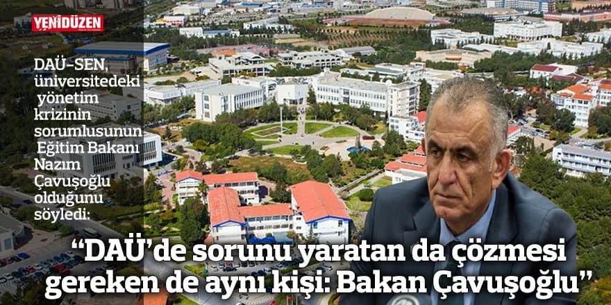 “DAÜ’de sorunu yaratan da çözmesi gereken de aynı kişi: Bakan Çavuşoğlu”