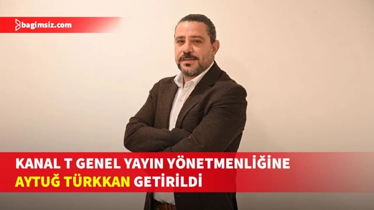 Aytuğ Türkkan Kanal T Genel Yayın Yönetmenliği görevine getirildi
