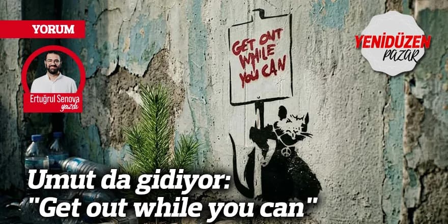 Umut da gidiyor: "Get out while you can"