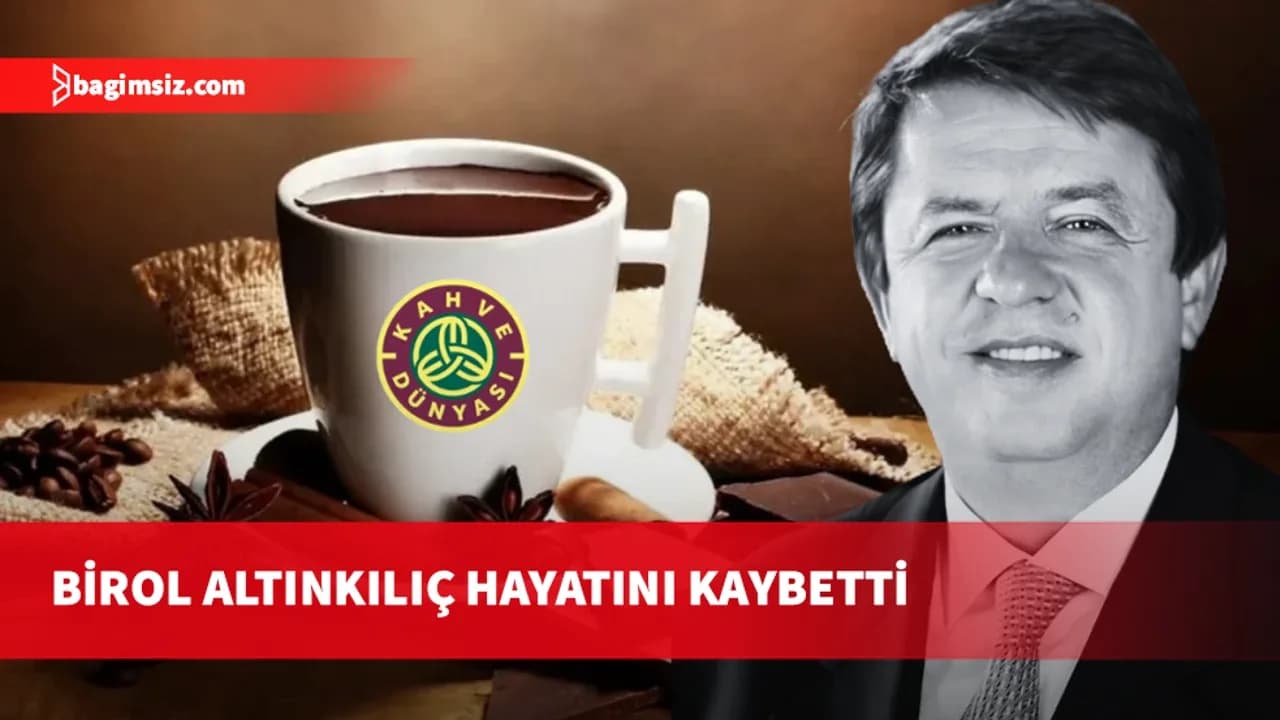 Kahve Dünyası'nın sahibi Birol Altınkılıç hayatını kaybetti