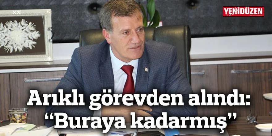 Arıklı görevden alındı: “Buraya kadarmış”
