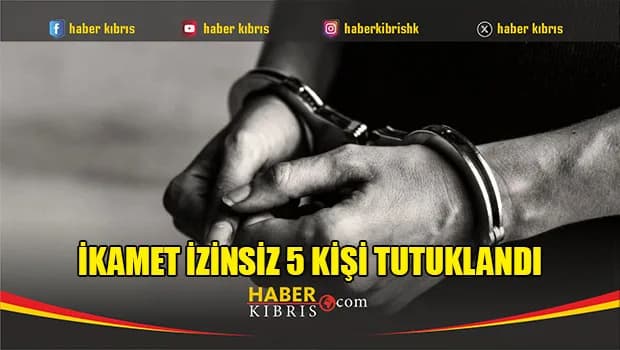 İkamet izni bulunmayan beş kişi tutuklandı