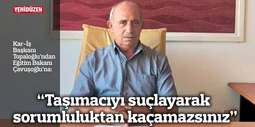 “Taşımacıyı suçlayarak sorumluluktan kaçamazsınız”
