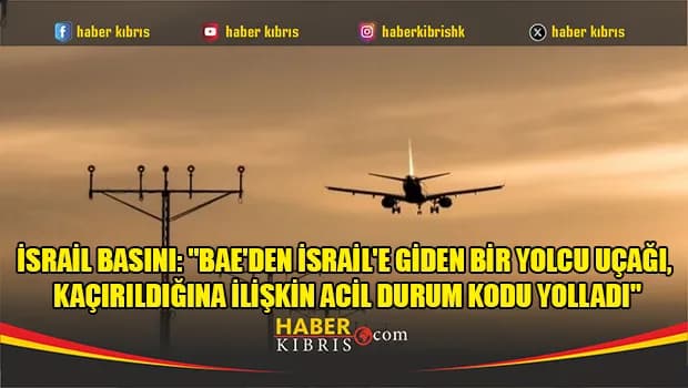İsrail basını: "BAE'den İsrail'e giden bir yolcu uçağı, kaçırıldığına ilişkin acil durum kodu yolladı"