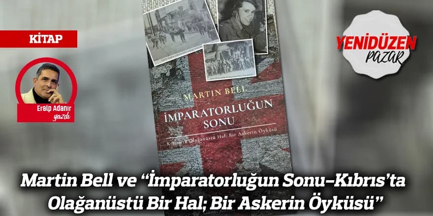 Martin Bell ve “İmparatorluğun Sonu-Kıbrıs’ta Olağanüstü Bir Hal; Bir Askerin Öyküsü”