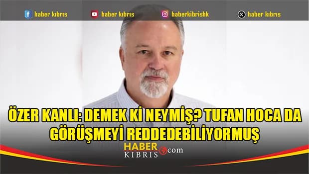 Özer Kanlı: Demek ki neymiş? Tufan Hoca da görüşmeyi reddedebiliyormuş