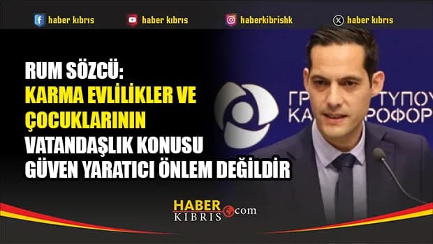 Rum Sözcü: Karma Evlilikler ve çocuklarının vatandaşlık konusu Güven yaratıcı önlem değildir