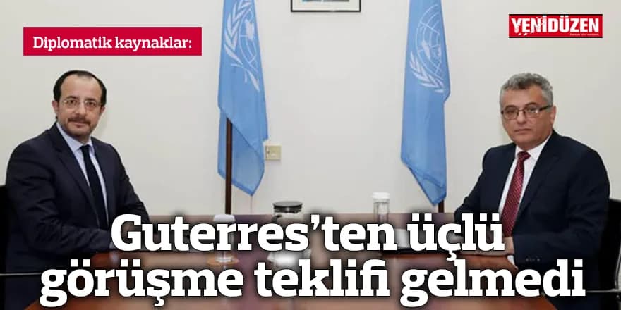 Guterres’ten üçlü görüşme teklifi gelmedi