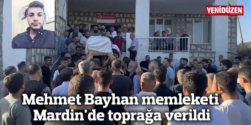 Mehmet Bayhan memleketi Mardin'de toprağa verildi