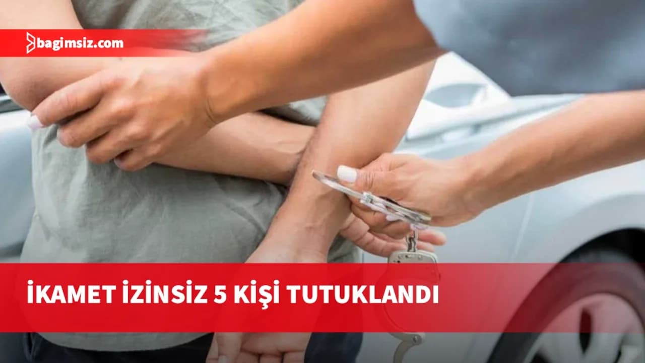Polis ülkede ikamet izinsiz bulunan 5 kişiyi daha tutukladı