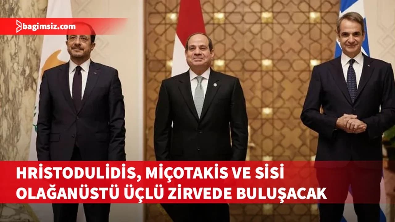 Hristodulidis, Miçotakis ve Sisi olağanüstü üçlü zirvede buluşacak