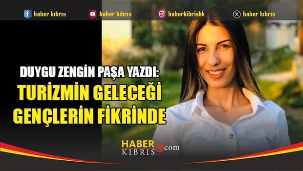 Duygu Zengin Paşa yazdı: Turizmin Geleceği Gençlerin Fikrinde