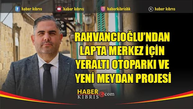Rahvancıoğlu, Lapta merkezine yeraltı otoparkı ve yeni meydan projesini duyurdu