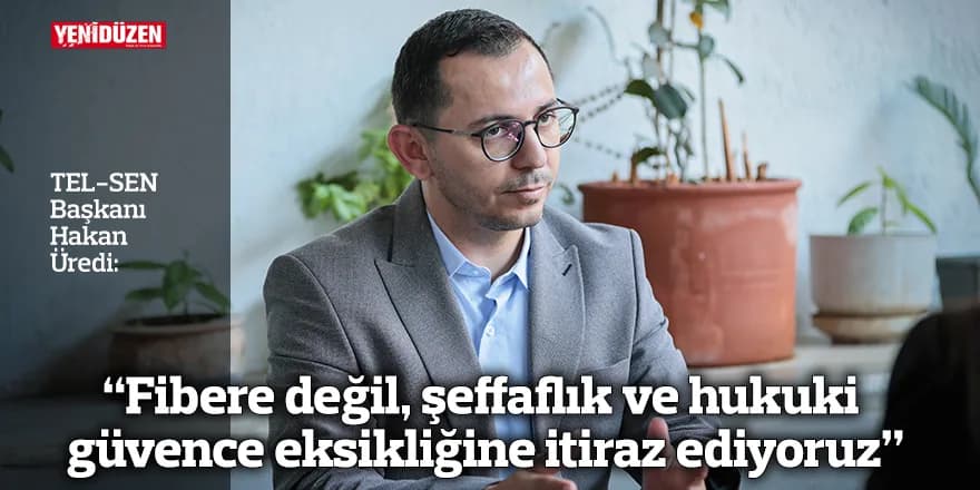 “Fibere değil, şeffaflık ve hukuki güvence eksikliğine itiraz ediyoruz”