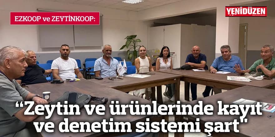 “Zeytin ve ürünlerinde kayıt ve denetim sistemi şart"