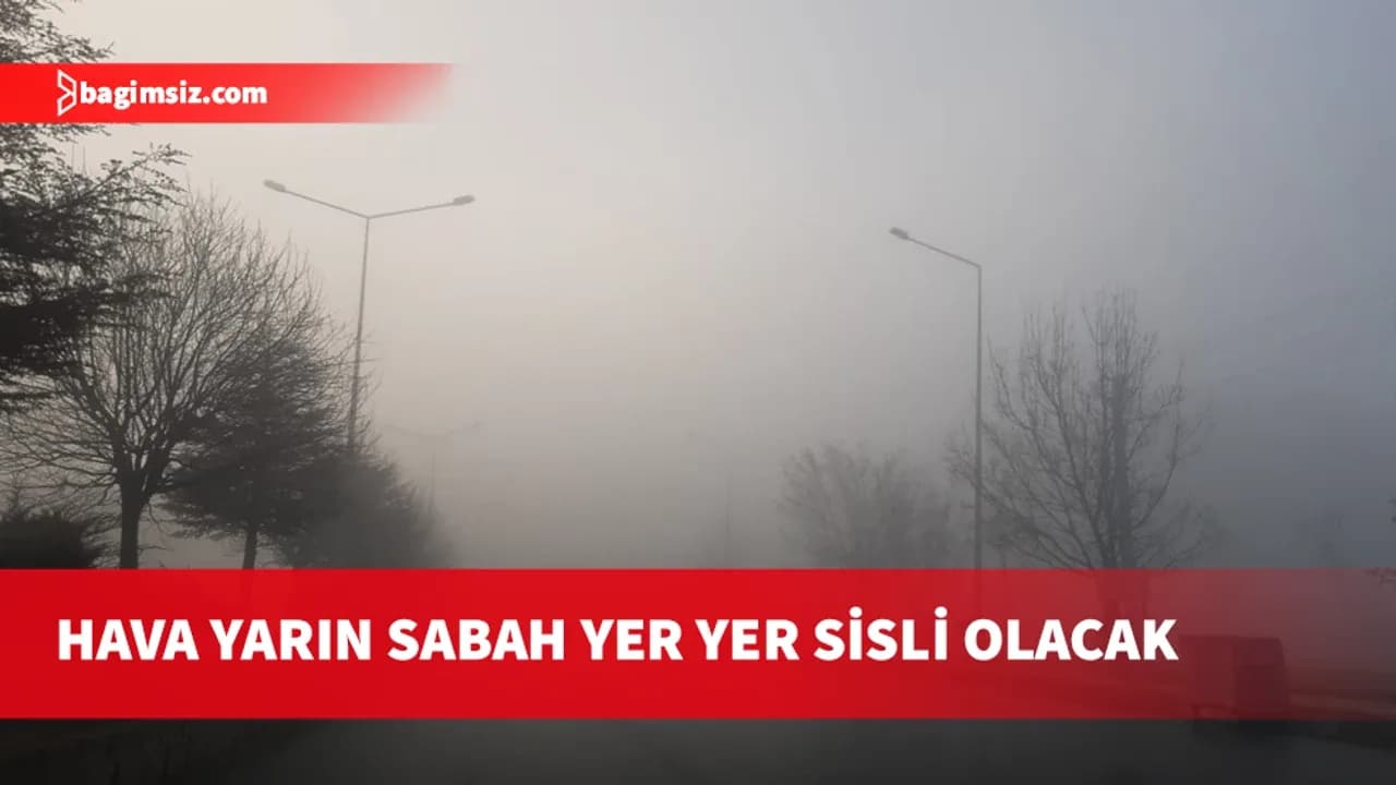 Hava yarın sabah yer yer sisli olacak