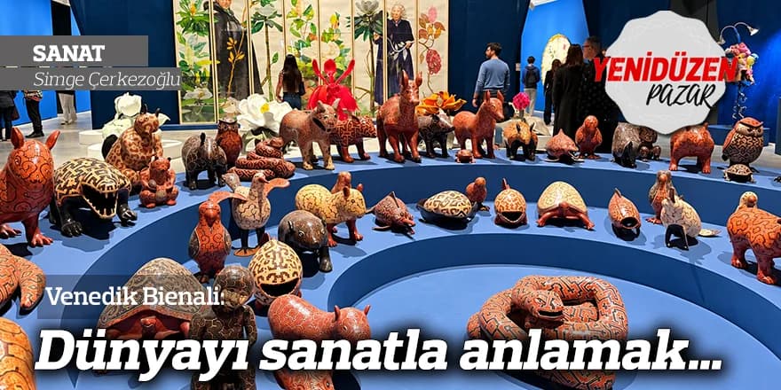 Venedik Bienali: Dünyayı sanatla anlamak…