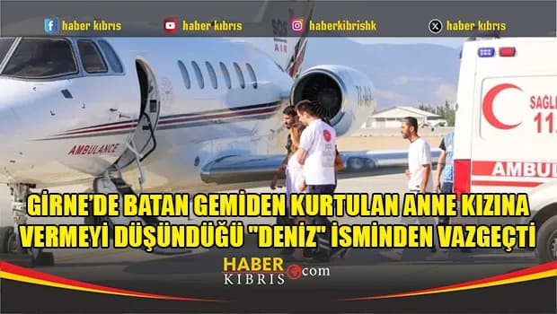 Girne’de batan gemiden kurtulan anne kızına vermeyi düşündüğü "Deniz" isminden vazgeçti