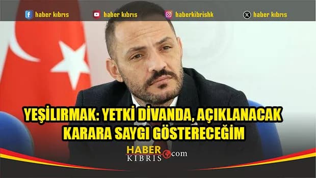 Yeşilırmak: Yetki divanda, açıklanacak karara saygı göstereceğim