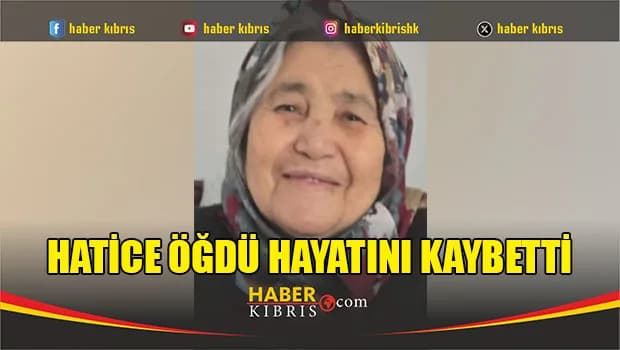 Hatice Öğdü hayatını kaybetti