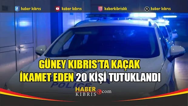Güney Kıbrıs’ta kaçak ikamet eden 20 kişi tutuklandı