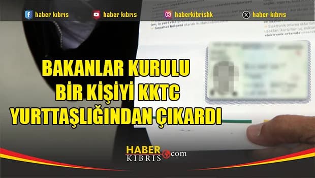 Bakanlar Kurulu bir kişiyi KKTC yurttaşlığından çıkardı