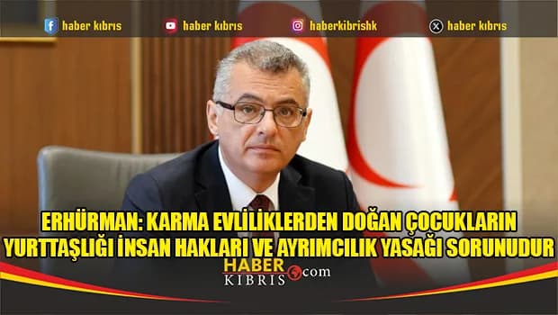Erhürman: Karma evliliklerden doğan çocukların yurttaşlığı insan hakları ve ayrımcılık yasağı sorunudur
