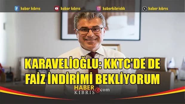 Karavelioğlu: KKTC'de de faiz indirimi bekliyorum
