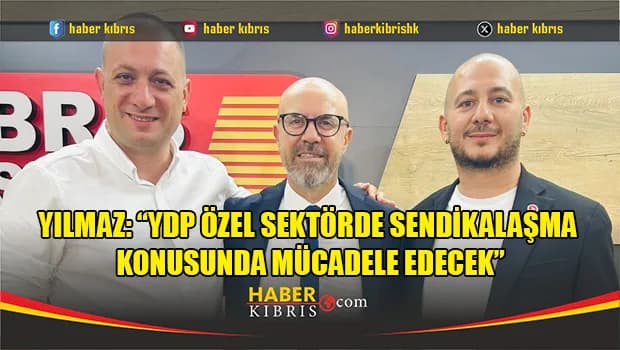 Yılmaz: “YDP özel sektörde sendikalaşma konusunda mücadele edecek”