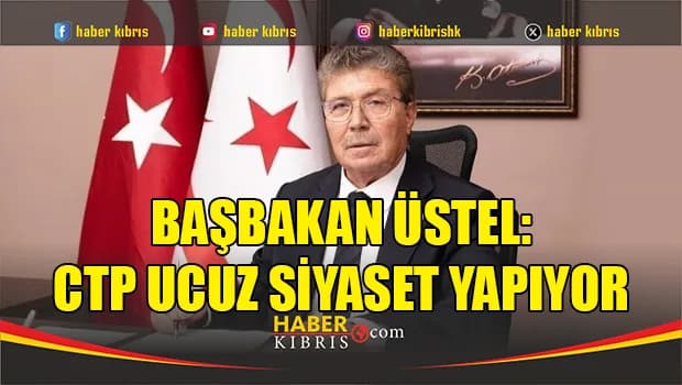 Başbakan Üstel: CTP ucuz siyaset yapıyor