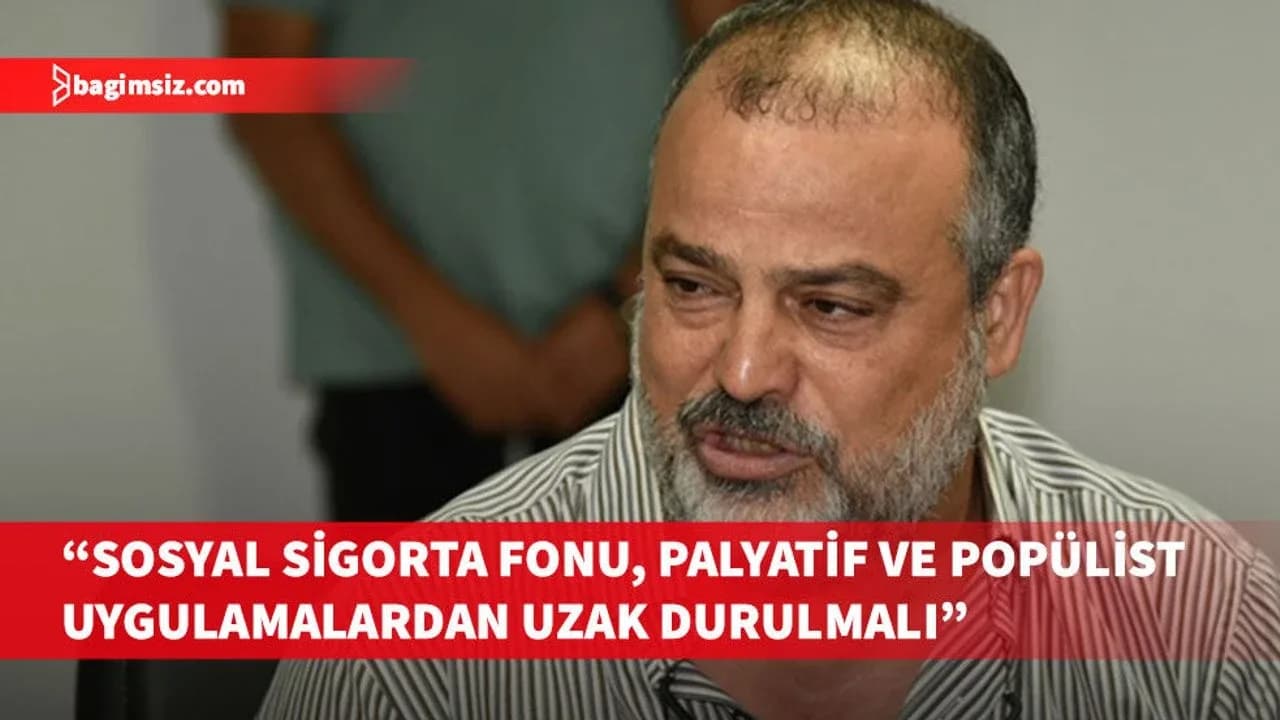 Arhun: Sosyal Sigorta Fonu, çalışan, işveren ve emeklilerin ihtiyaçları gözetilerek kullanılmalı