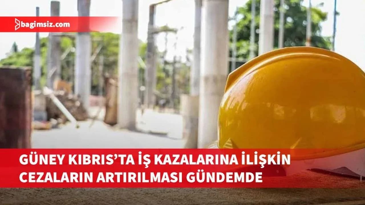 Güney Kıbrıs'ta iş kazalarıyla ilgili cezaların artırılması gündemde olduğu açıklandı