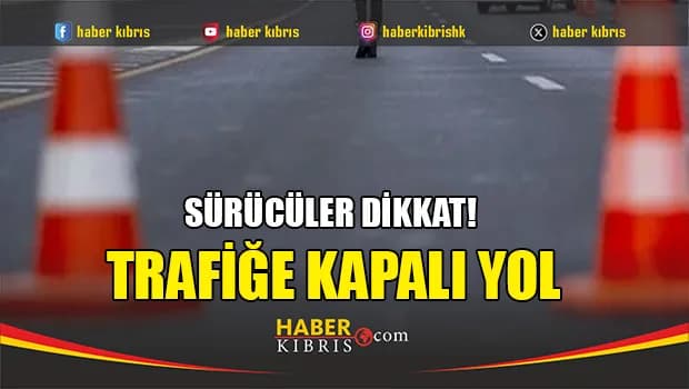 Sürücüler dikkat! Trafiğe kapalı yol...