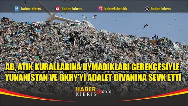 AB, atık kurallarına uymadıkları gerekçesiyle Yunanistan ve GKRY'yi Adalet Divanına sevk etti
